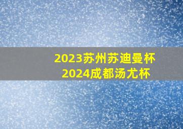 2023苏州苏迪曼杯 2024成都汤尤杯